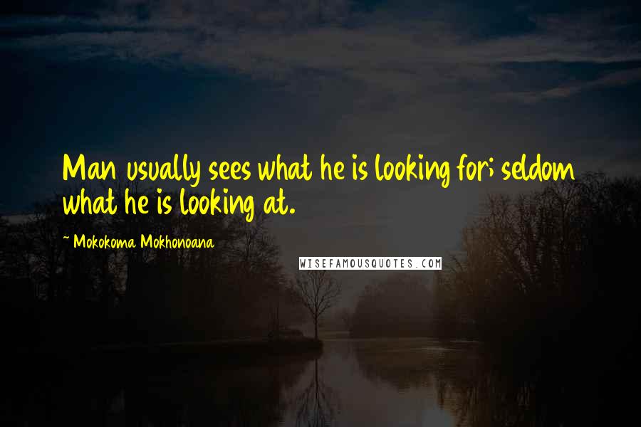 Mokokoma Mokhonoana Quotes: Man usually sees what he is looking for; seldom what he is looking at.