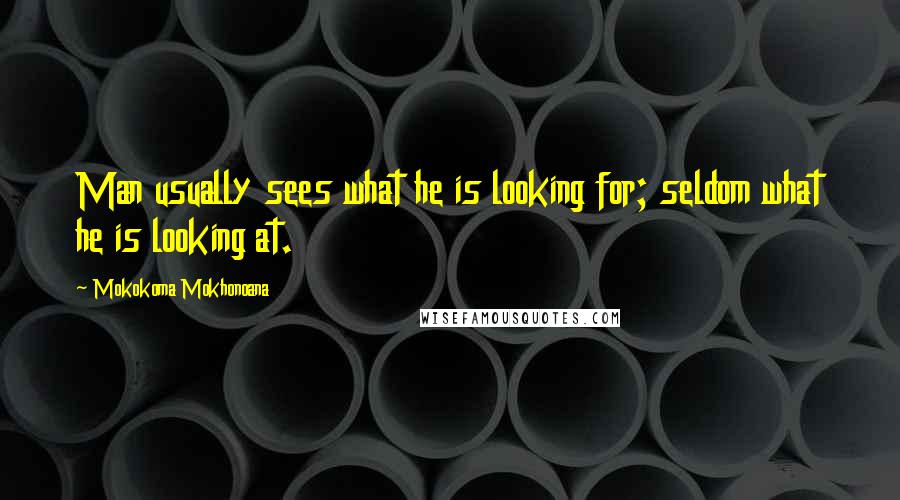 Mokokoma Mokhonoana Quotes: Man usually sees what he is looking for; seldom what he is looking at.