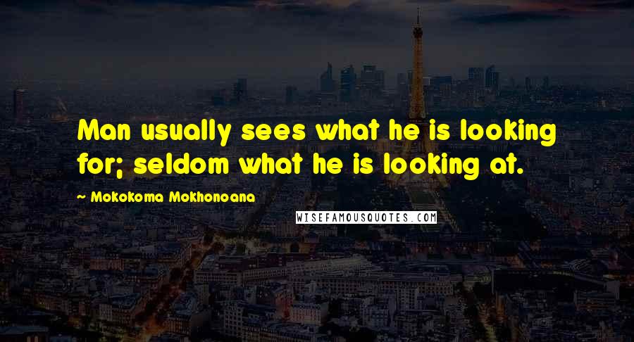Mokokoma Mokhonoana Quotes: Man usually sees what he is looking for; seldom what he is looking at.