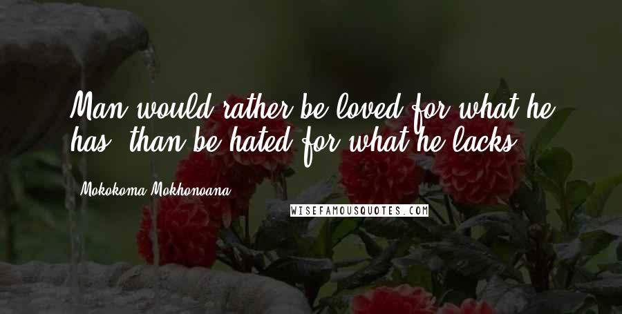 Mokokoma Mokhonoana Quotes: Man would rather be loved for what he has, than be hated for what he lacks.