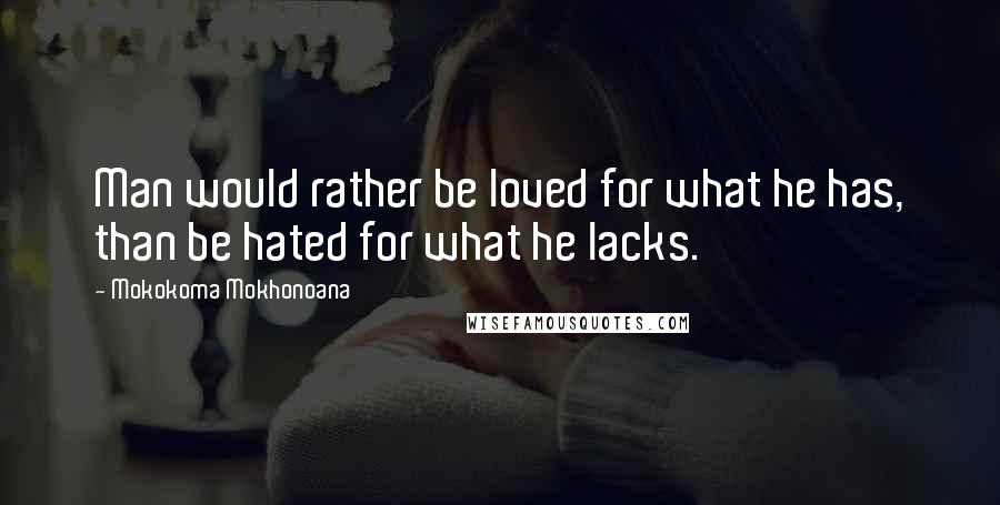 Mokokoma Mokhonoana Quotes: Man would rather be loved for what he has, than be hated for what he lacks.