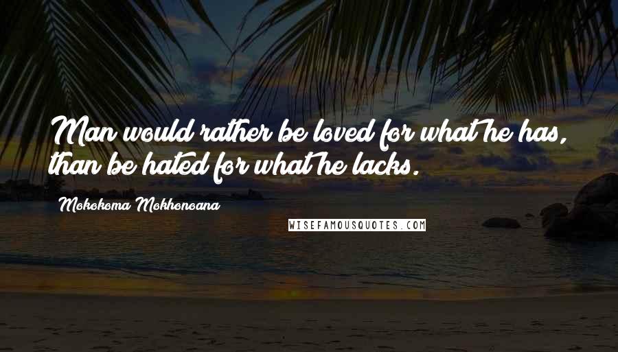 Mokokoma Mokhonoana Quotes: Man would rather be loved for what he has, than be hated for what he lacks.