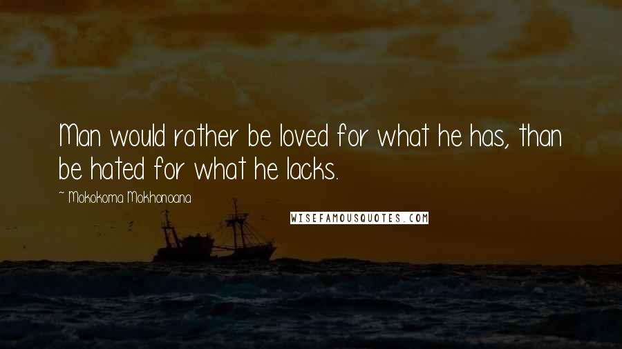 Mokokoma Mokhonoana Quotes: Man would rather be loved for what he has, than be hated for what he lacks.