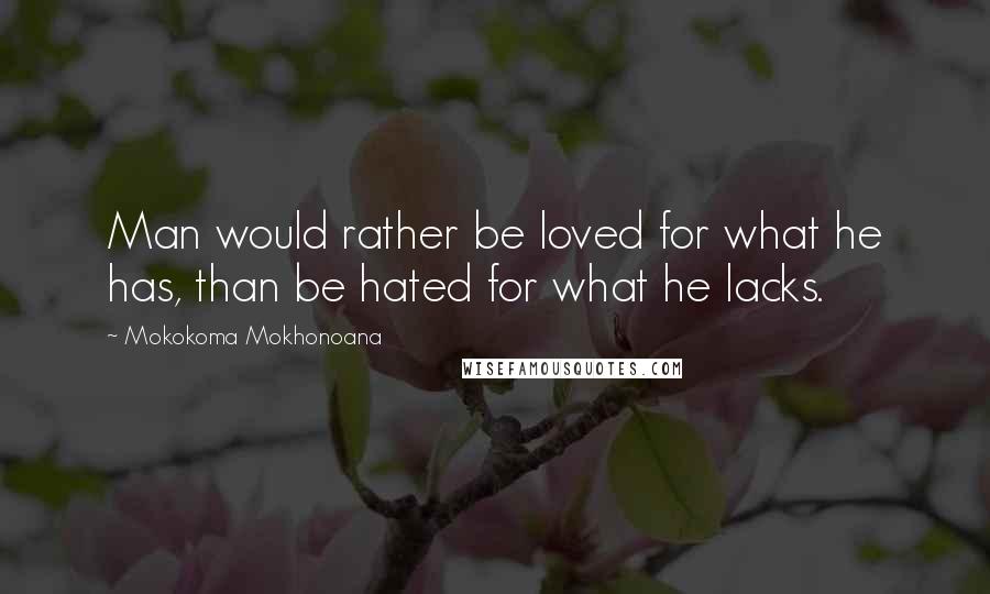 Mokokoma Mokhonoana Quotes: Man would rather be loved for what he has, than be hated for what he lacks.