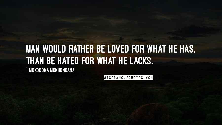 Mokokoma Mokhonoana Quotes: Man would rather be loved for what he has, than be hated for what he lacks.