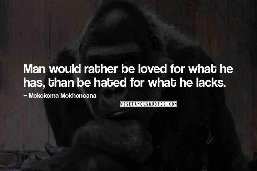 Mokokoma Mokhonoana Quotes: Man would rather be loved for what he has, than be hated for what he lacks.