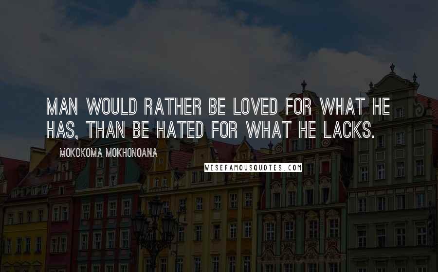 Mokokoma Mokhonoana Quotes: Man would rather be loved for what he has, than be hated for what he lacks.