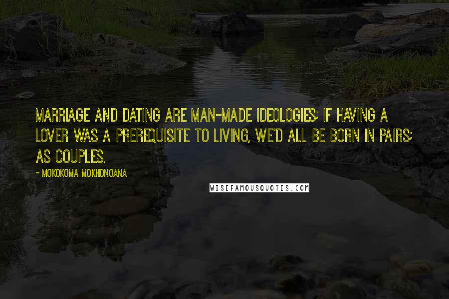 Mokokoma Mokhonoana Quotes: Marriage and dating are man-made ideologies; if having a lover was a prerequisite to living, we'd all be born in pairs; as couples.