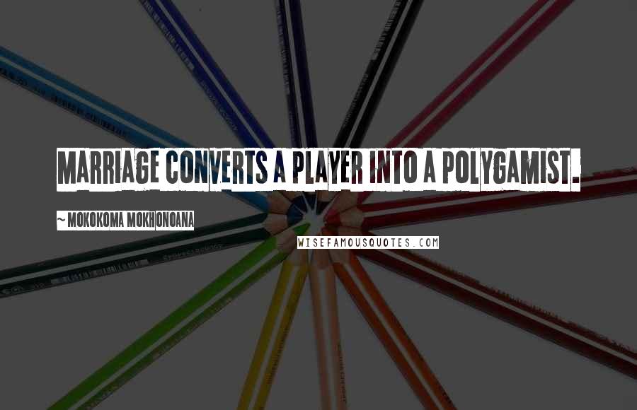 Mokokoma Mokhonoana Quotes: Marriage converts a player into a polygamist.