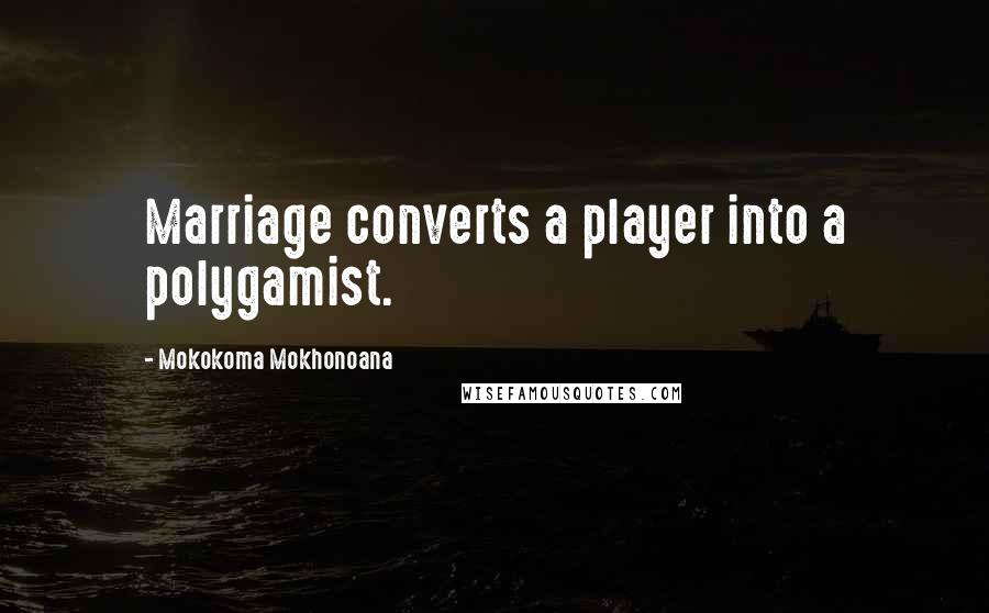 Mokokoma Mokhonoana Quotes: Marriage converts a player into a polygamist.