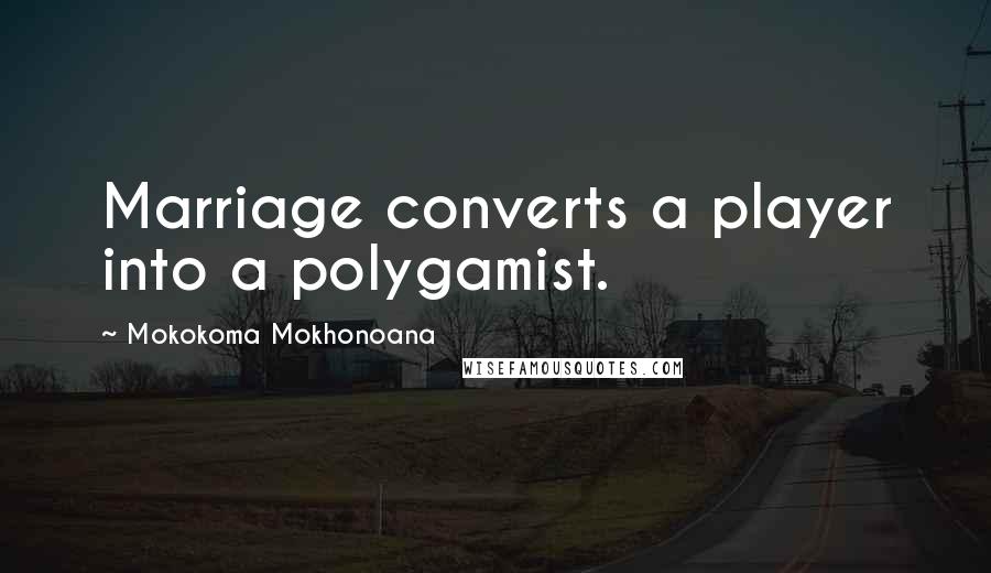 Mokokoma Mokhonoana Quotes: Marriage converts a player into a polygamist.