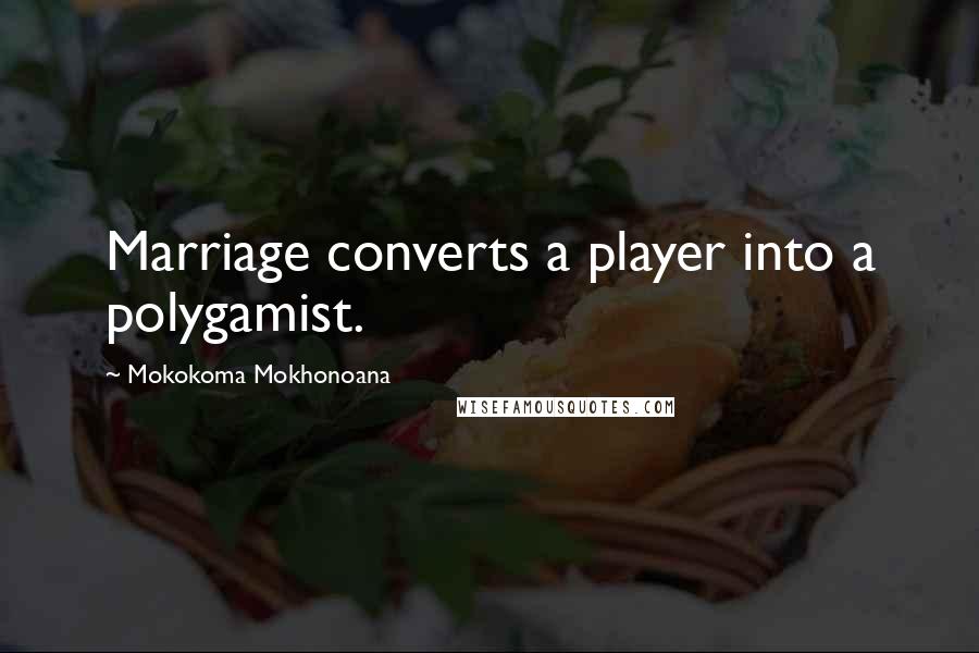 Mokokoma Mokhonoana Quotes: Marriage converts a player into a polygamist.