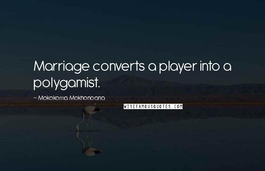 Mokokoma Mokhonoana Quotes: Marriage converts a player into a polygamist.