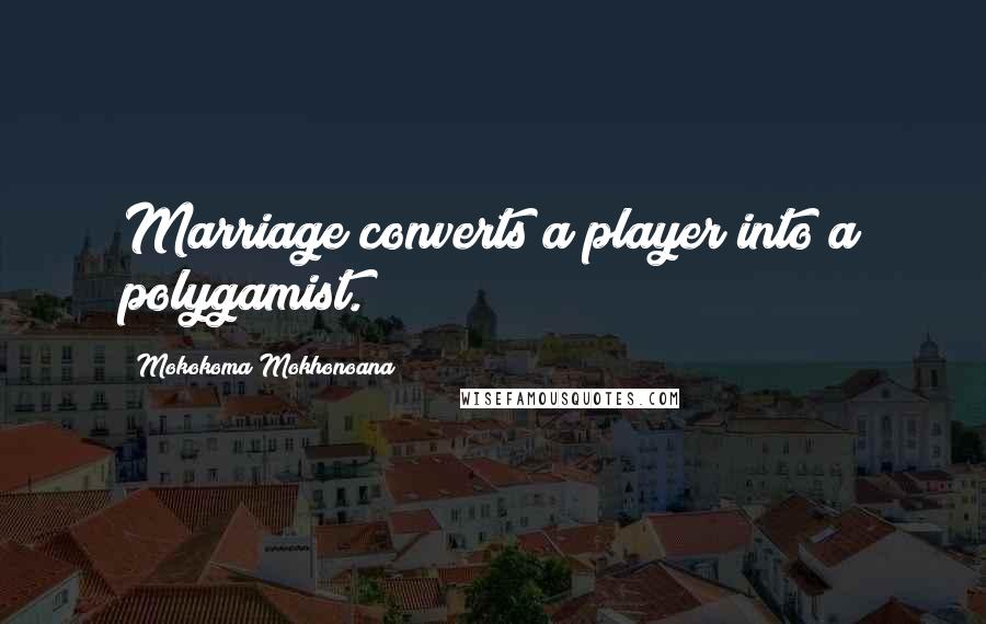 Mokokoma Mokhonoana Quotes: Marriage converts a player into a polygamist.