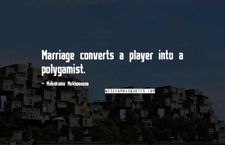 Mokokoma Mokhonoana Quotes: Marriage converts a player into a polygamist.