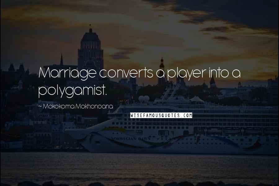 Mokokoma Mokhonoana Quotes: Marriage converts a player into a polygamist.