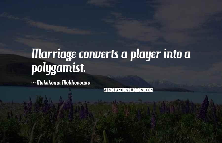 Mokokoma Mokhonoana Quotes: Marriage converts a player into a polygamist.