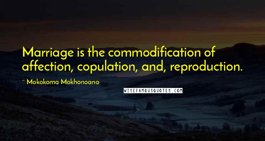 Mokokoma Mokhonoana Quotes: Marriage is the commodification of affection, copulation, and, reproduction.