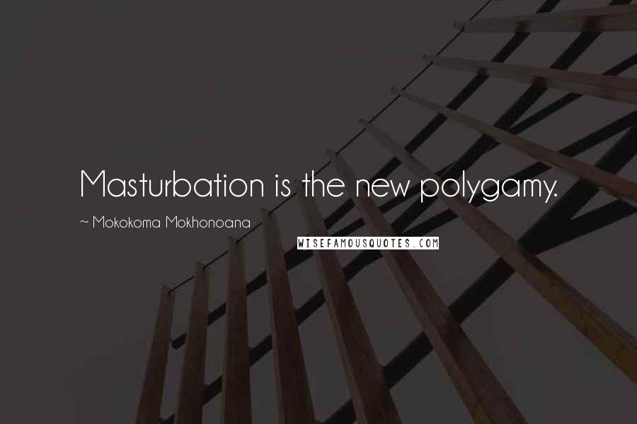 Mokokoma Mokhonoana Quotes: Masturbation is the new polygamy.