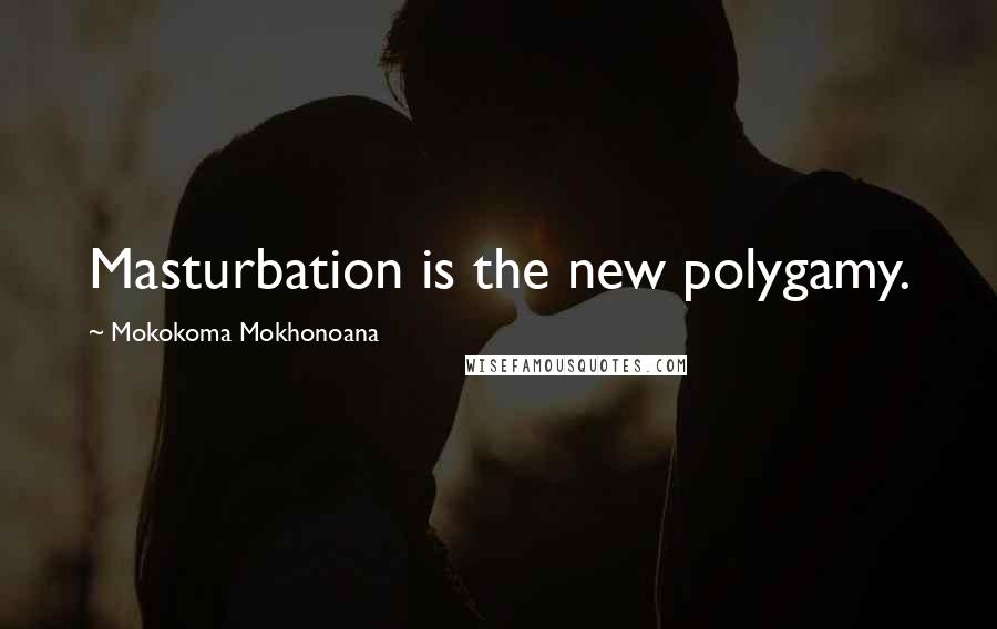 Mokokoma Mokhonoana Quotes: Masturbation is the new polygamy.
