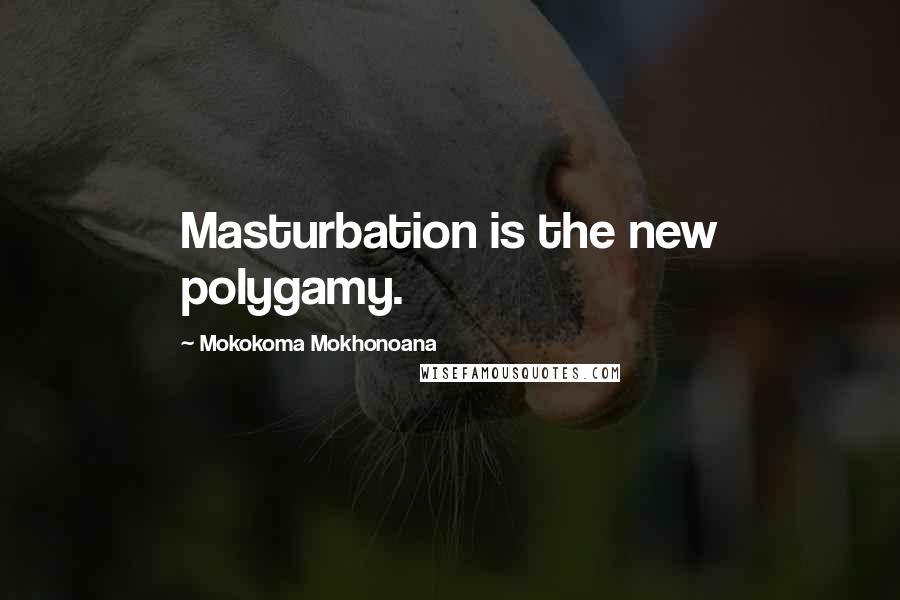 Mokokoma Mokhonoana Quotes: Masturbation is the new polygamy.