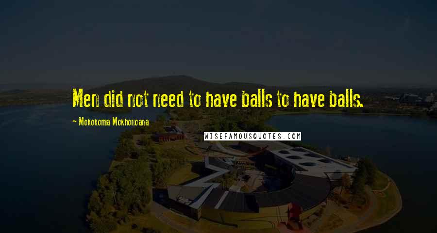 Mokokoma Mokhonoana Quotes: Men did not need to have balls to have balls.