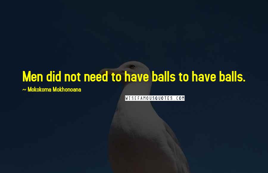 Mokokoma Mokhonoana Quotes: Men did not need to have balls to have balls.