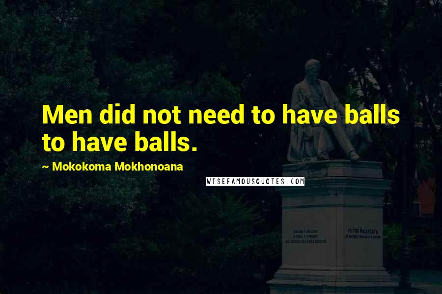 Mokokoma Mokhonoana Quotes: Men did not need to have balls to have balls.