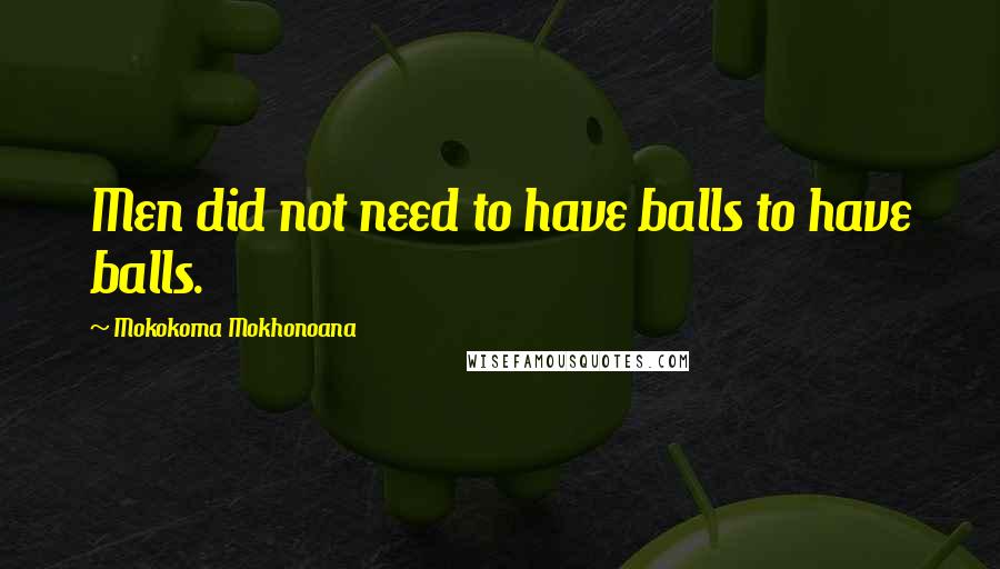 Mokokoma Mokhonoana Quotes: Men did not need to have balls to have balls.