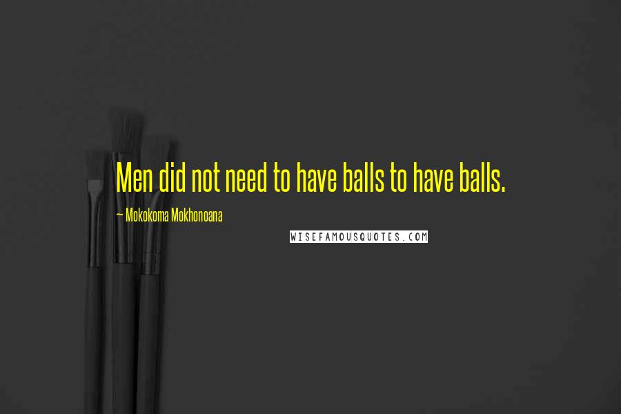 Mokokoma Mokhonoana Quotes: Men did not need to have balls to have balls.