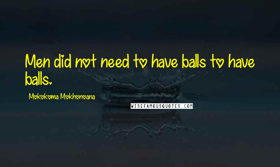 Mokokoma Mokhonoana Quotes: Men did not need to have balls to have balls.