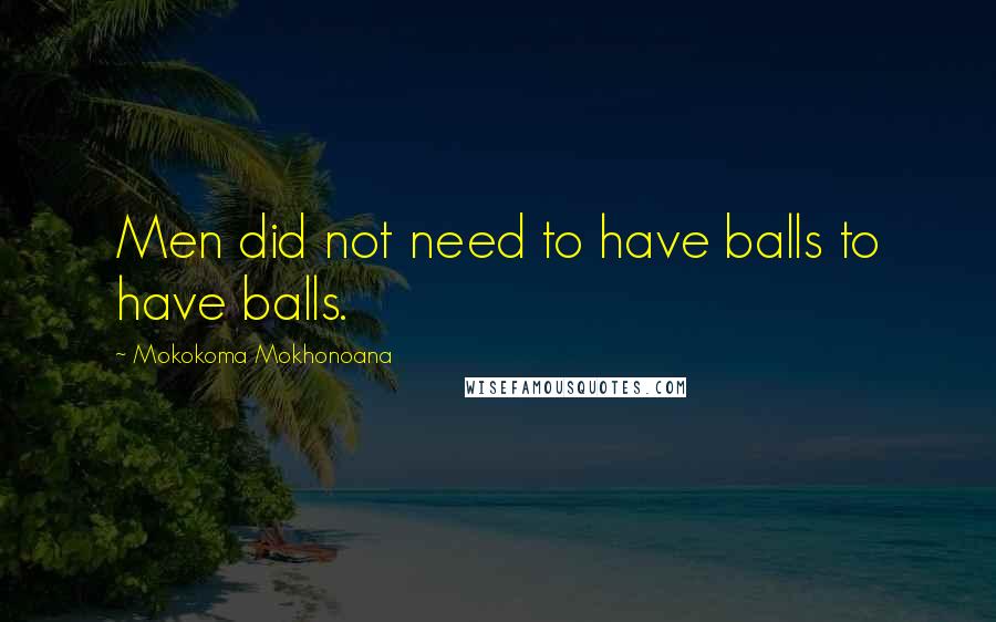 Mokokoma Mokhonoana Quotes: Men did not need to have balls to have balls.