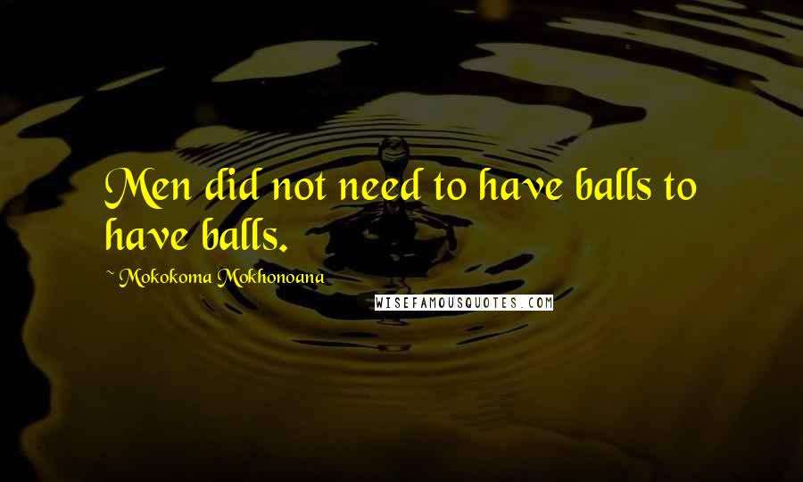 Mokokoma Mokhonoana Quotes: Men did not need to have balls to have balls.