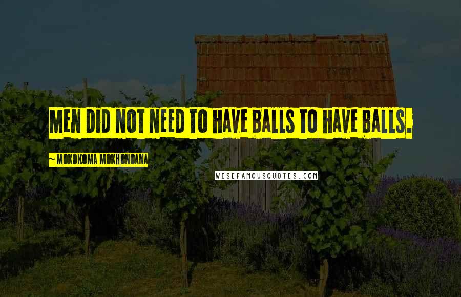 Mokokoma Mokhonoana Quotes: Men did not need to have balls to have balls.