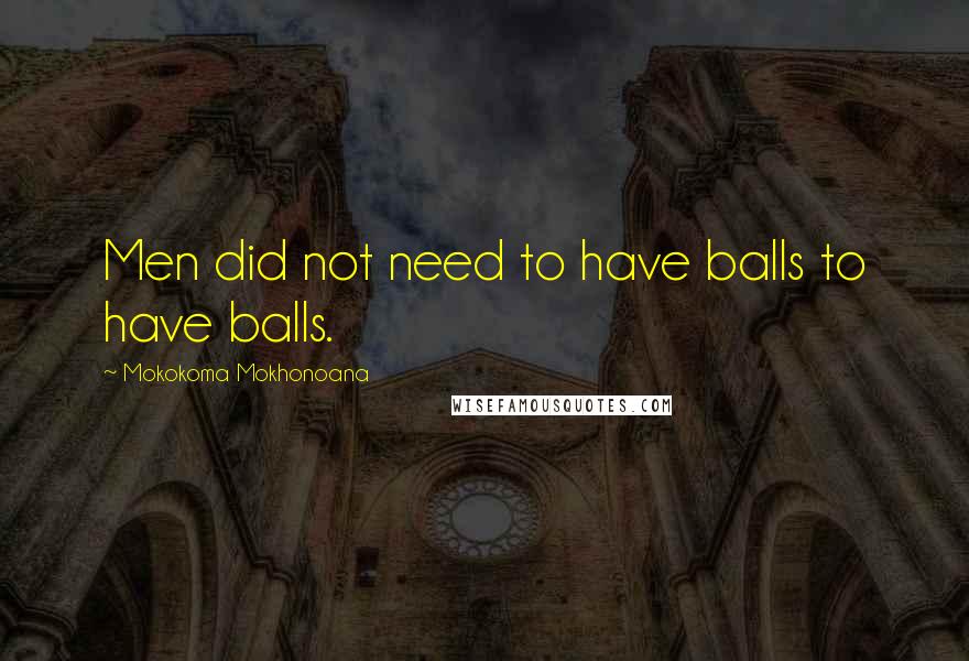 Mokokoma Mokhonoana Quotes: Men did not need to have balls to have balls.