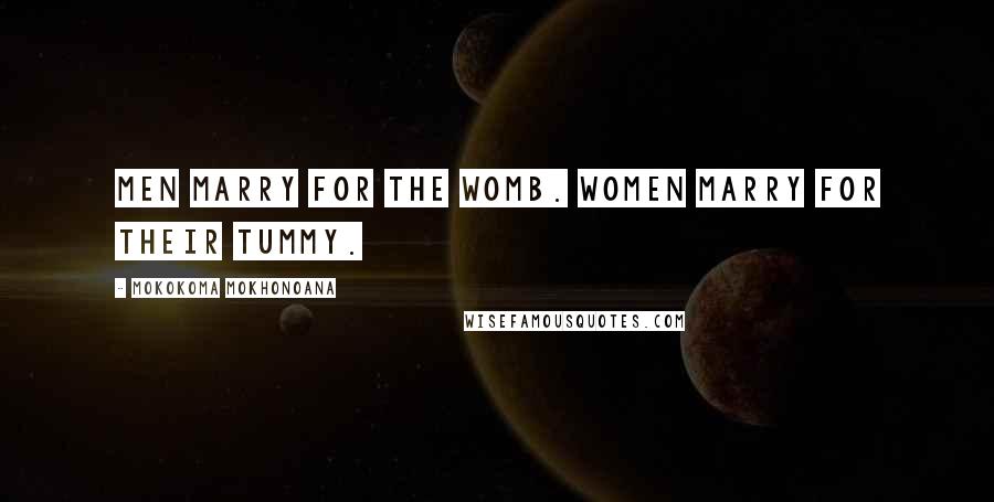 Mokokoma Mokhonoana Quotes: Men marry for the womb. Women marry for their tummy.