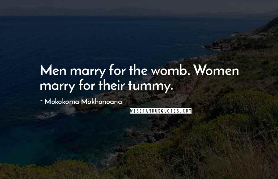Mokokoma Mokhonoana Quotes: Men marry for the womb. Women marry for their tummy.