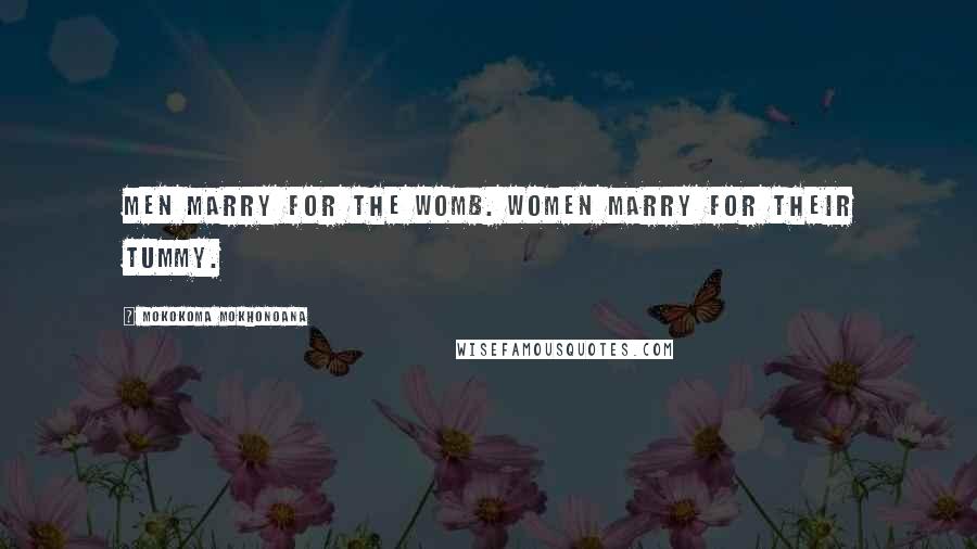 Mokokoma Mokhonoana Quotes: Men marry for the womb. Women marry for their tummy.