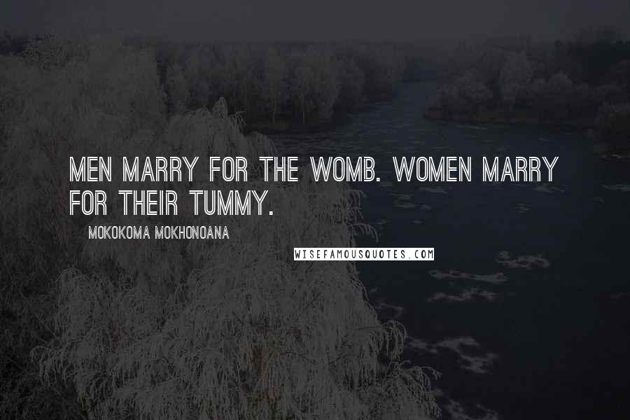 Mokokoma Mokhonoana Quotes: Men marry for the womb. Women marry for their tummy.