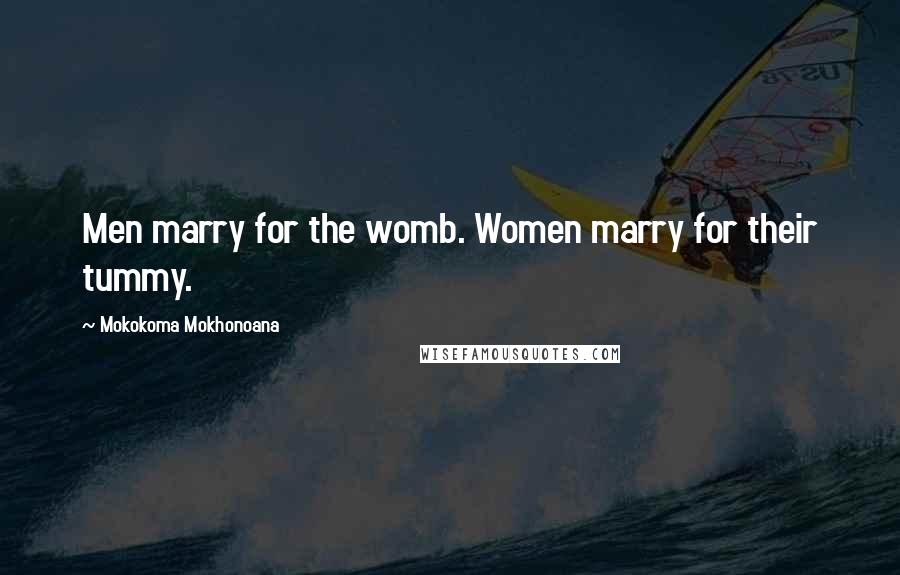 Mokokoma Mokhonoana Quotes: Men marry for the womb. Women marry for their tummy.