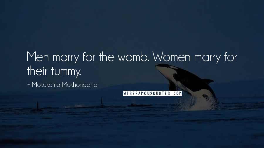 Mokokoma Mokhonoana Quotes: Men marry for the womb. Women marry for their tummy.