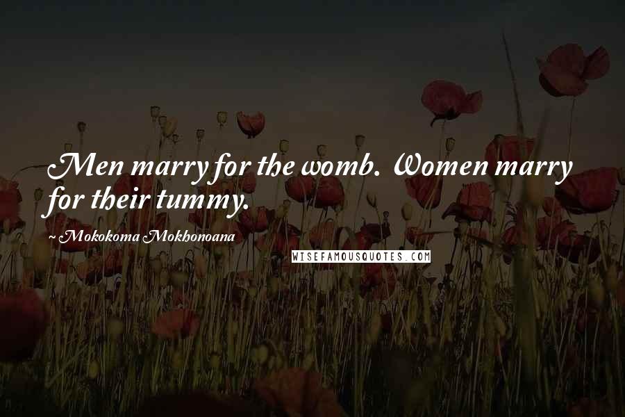 Mokokoma Mokhonoana Quotes: Men marry for the womb. Women marry for their tummy.