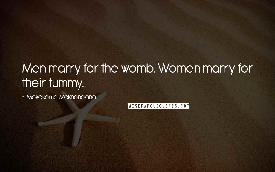 Mokokoma Mokhonoana Quotes: Men marry for the womb. Women marry for their tummy.