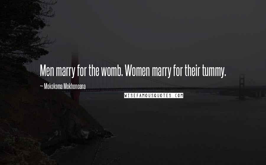 Mokokoma Mokhonoana Quotes: Men marry for the womb. Women marry for their tummy.