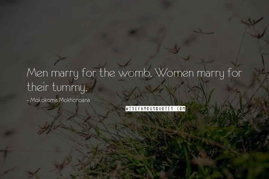 Mokokoma Mokhonoana Quotes: Men marry for the womb. Women marry for their tummy.