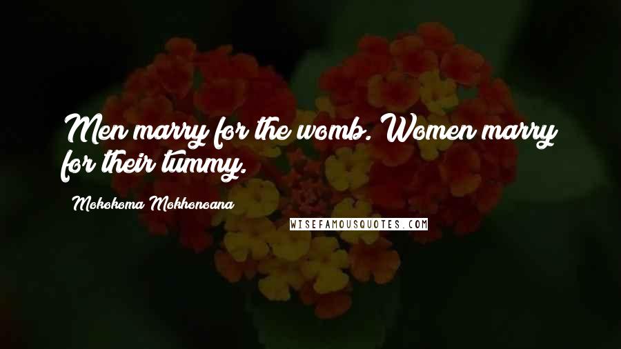 Mokokoma Mokhonoana Quotes: Men marry for the womb. Women marry for their tummy.