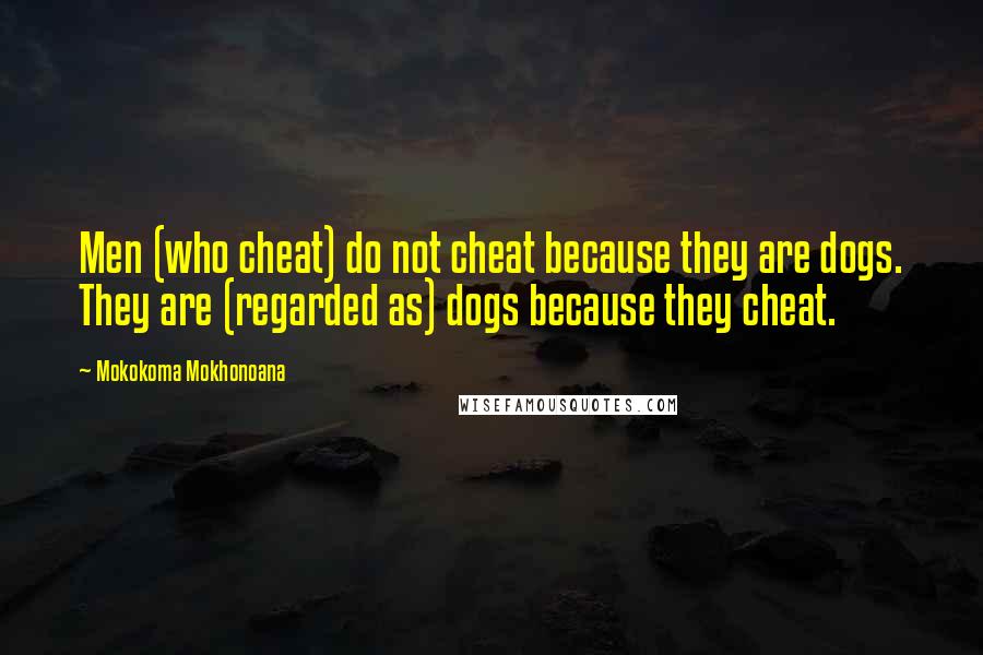 Mokokoma Mokhonoana Quotes: Men (who cheat) do not cheat because they are dogs. They are (regarded as) dogs because they cheat.