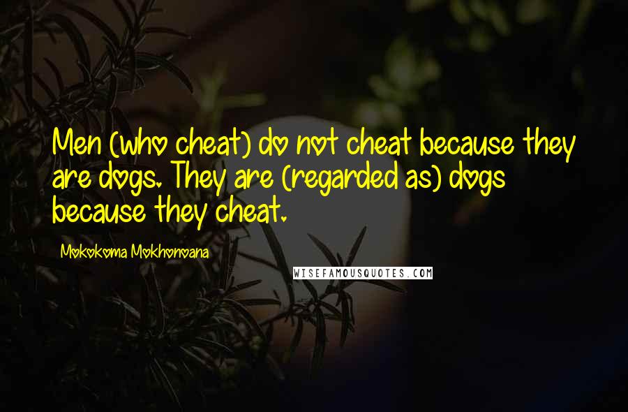 Mokokoma Mokhonoana Quotes: Men (who cheat) do not cheat because they are dogs. They are (regarded as) dogs because they cheat.