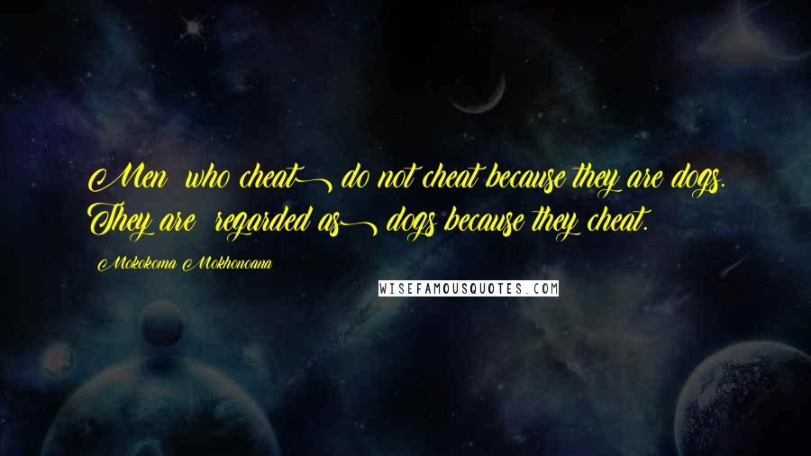 Mokokoma Mokhonoana Quotes: Men (who cheat) do not cheat because they are dogs. They are (regarded as) dogs because they cheat.