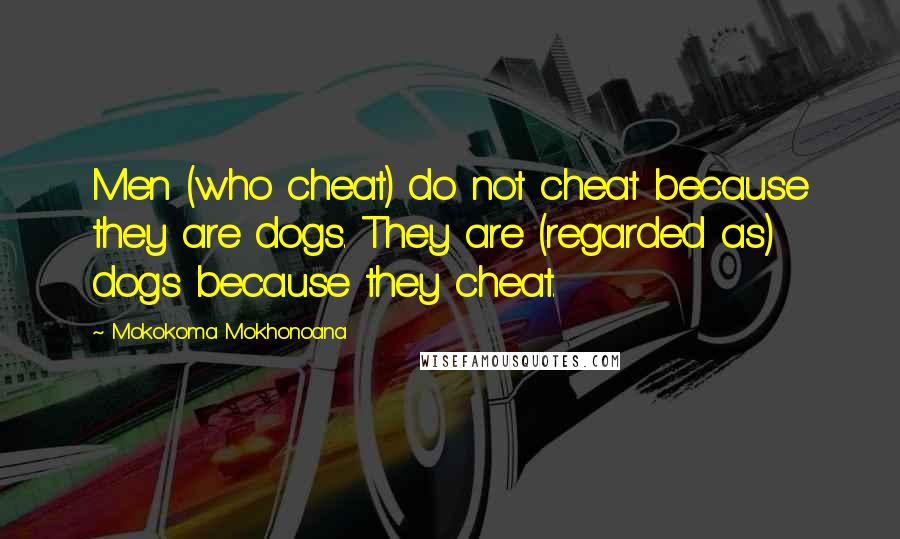 Mokokoma Mokhonoana Quotes: Men (who cheat) do not cheat because they are dogs. They are (regarded as) dogs because they cheat.